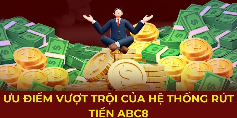 Ưu điểm vượt trội của hệ thống rút tiền Abc8